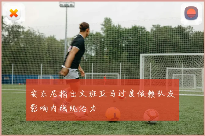 安东尼指出文班亚马过度依赖队友影响内线统治力