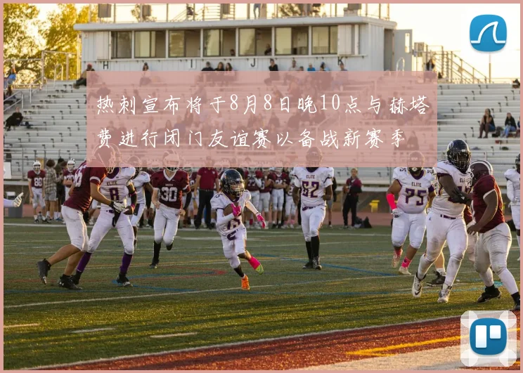 热刺宣布将于8月8日晚10点与赫塔费进行闭门友谊赛以备战新赛季