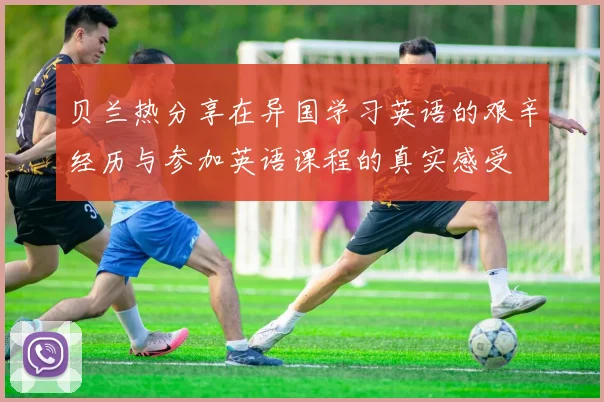 贝兰热分享在异国学习英语的艰辛经历与参加英语课程的真实感受
